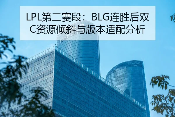 LPL第二赛段：BLG连胜后双C资源倾斜与版本适配分析