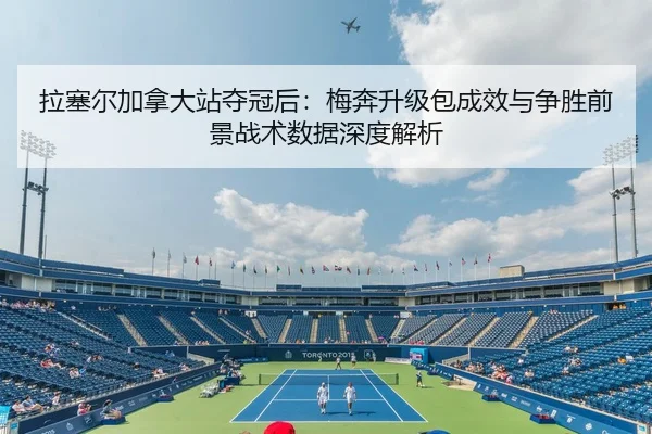 拉塞尔加拿大站夺冠后：梅奔升级包成效与争胜前景战术数据深度解析